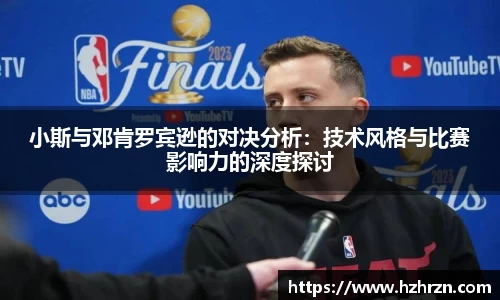 小斯与邓肯罗宾逊的对决分析：技术风格与比赛影响力的深度探讨