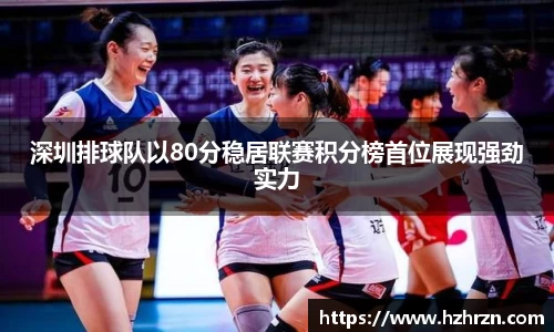 深圳排球队以80分稳居联赛积分榜首位展现强劲实力