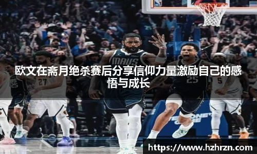 欧文在斋月绝杀赛后分享信仰力量激励自己的感悟与成长